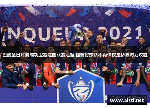 巴黎圣日耳曼成功卫冕法国联赛冠军 经营好球队不再仅仅是依靠财力议题