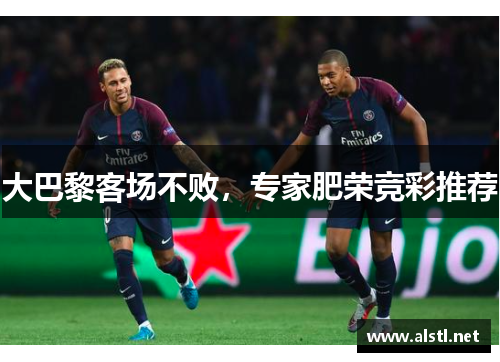 大巴黎客场不败，专家肥荣竞彩推荐