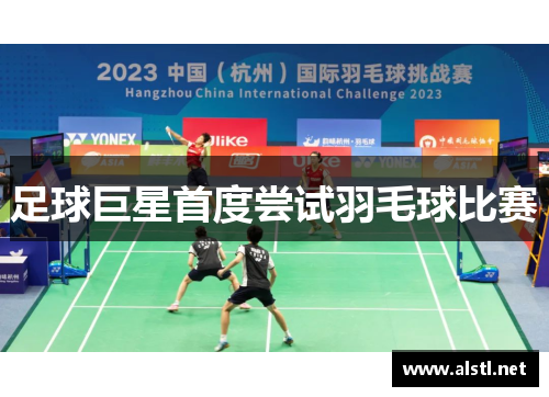足球巨星首度尝试羽毛球比赛