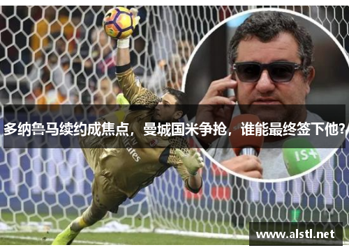 多纳鲁马续约成焦点，曼城国米争抢，谁能最终签下他？