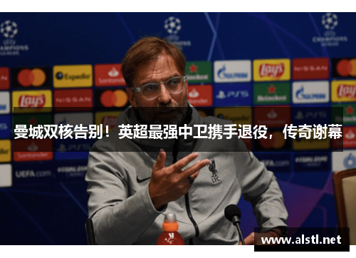 曼城双核告别！英超最强中卫携手退役，传奇谢幕