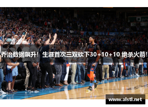 乔治数据飙升！生涯首次三双砍下30+10+10 绝杀火箭！