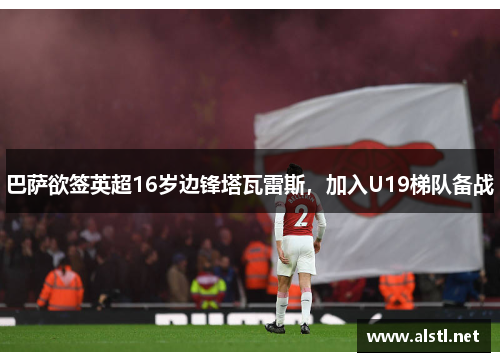 巴萨欲签英超16岁边锋塔瓦雷斯，加入U19梯队备战