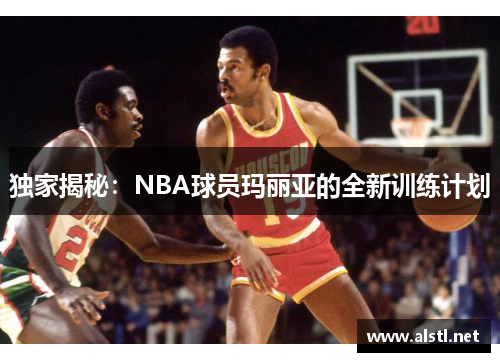 独家揭秘：NBA球员玛丽亚的全新训练计划